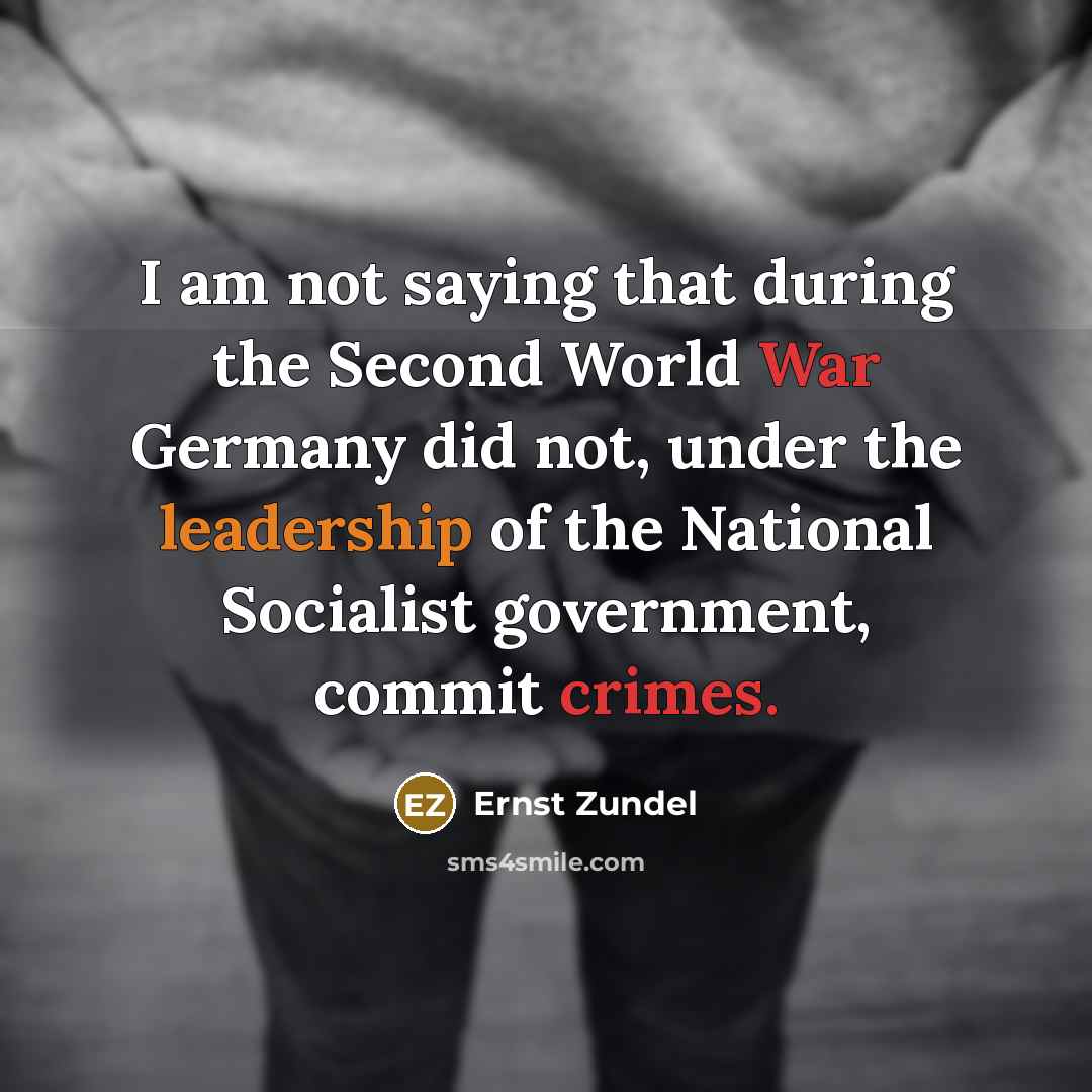 “I am not saying that during the Second World War Germany did not, under the leadership of the National Socialist government, commit crimes.” quote by Ernst Zundel