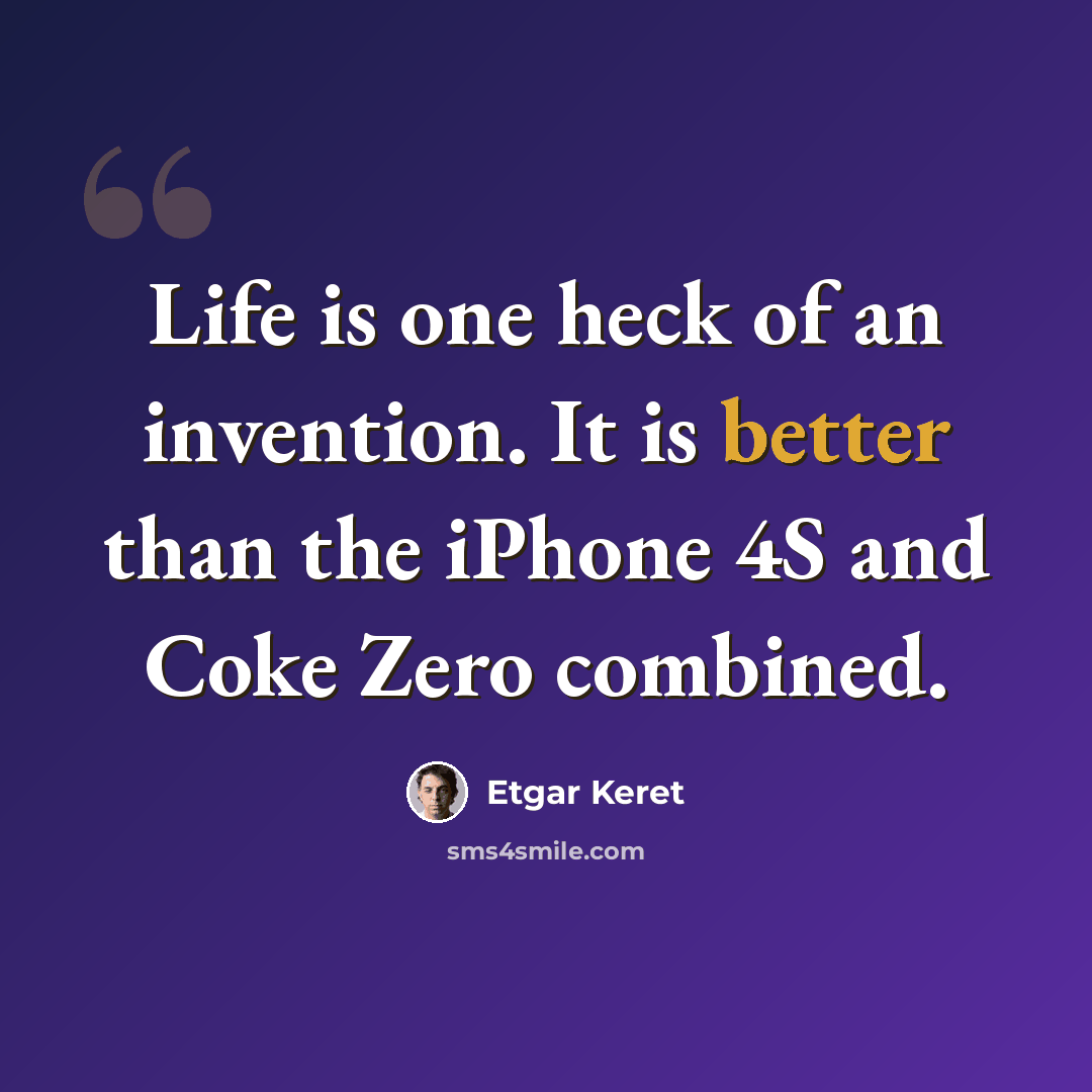 “Life is one heck of an invention. It is better than the iPhone 4S and Coke Zero combined.” quote by Etgar Keret