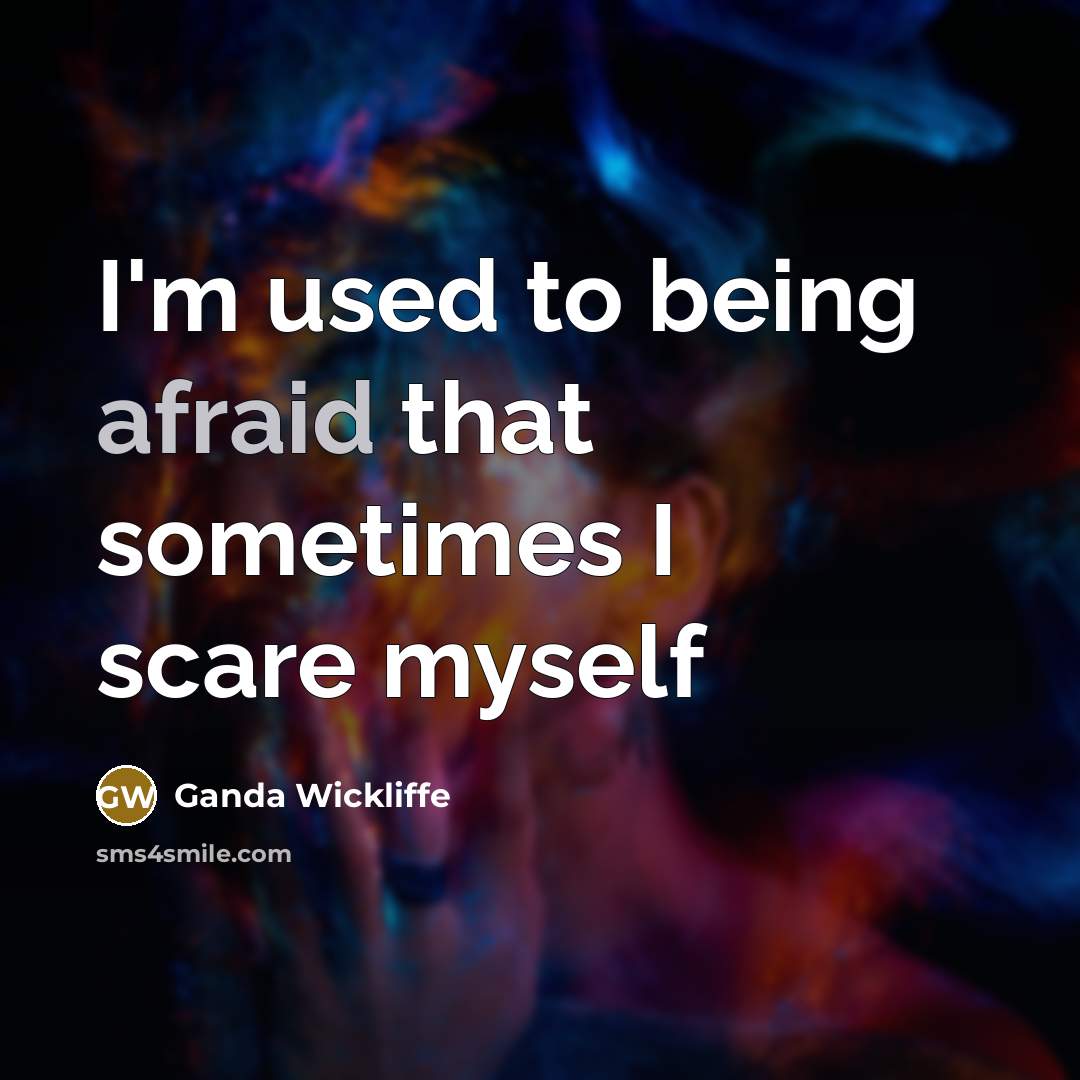“I'm used to being afraid that sometimes I scare myself” quote by Ganda Wickliffe