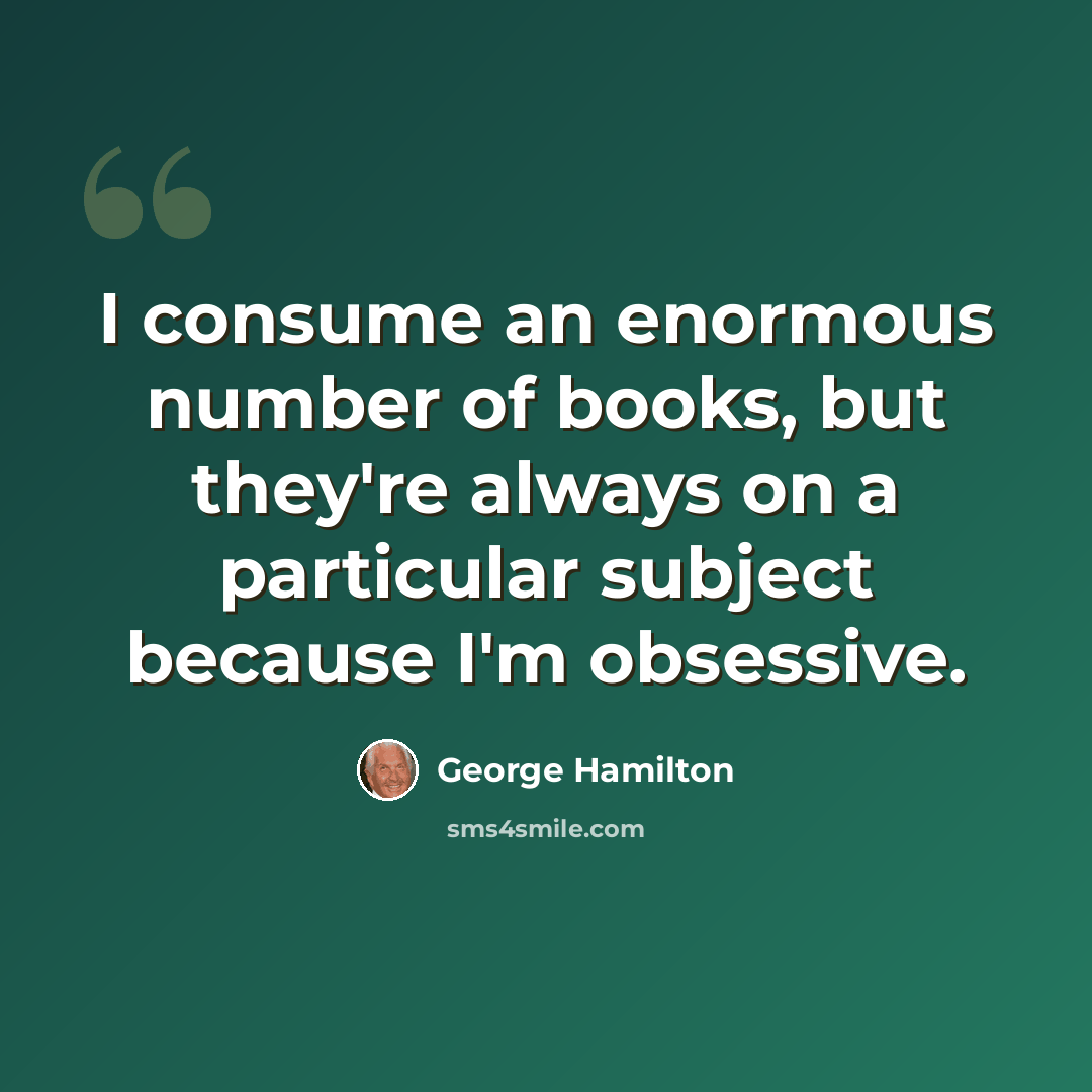 “I consume an enormous number of books, but they're always on a particular subject because I'm obsessive.” quote by George Hamilton