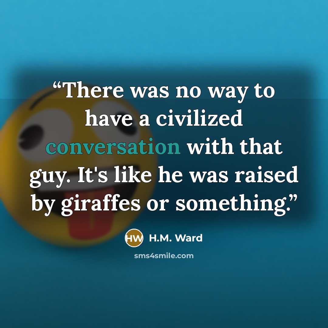 “There was no way to have a civilized conversation with that guy. It's like he was raised by giraffes or something.” quote by H.M. Ward