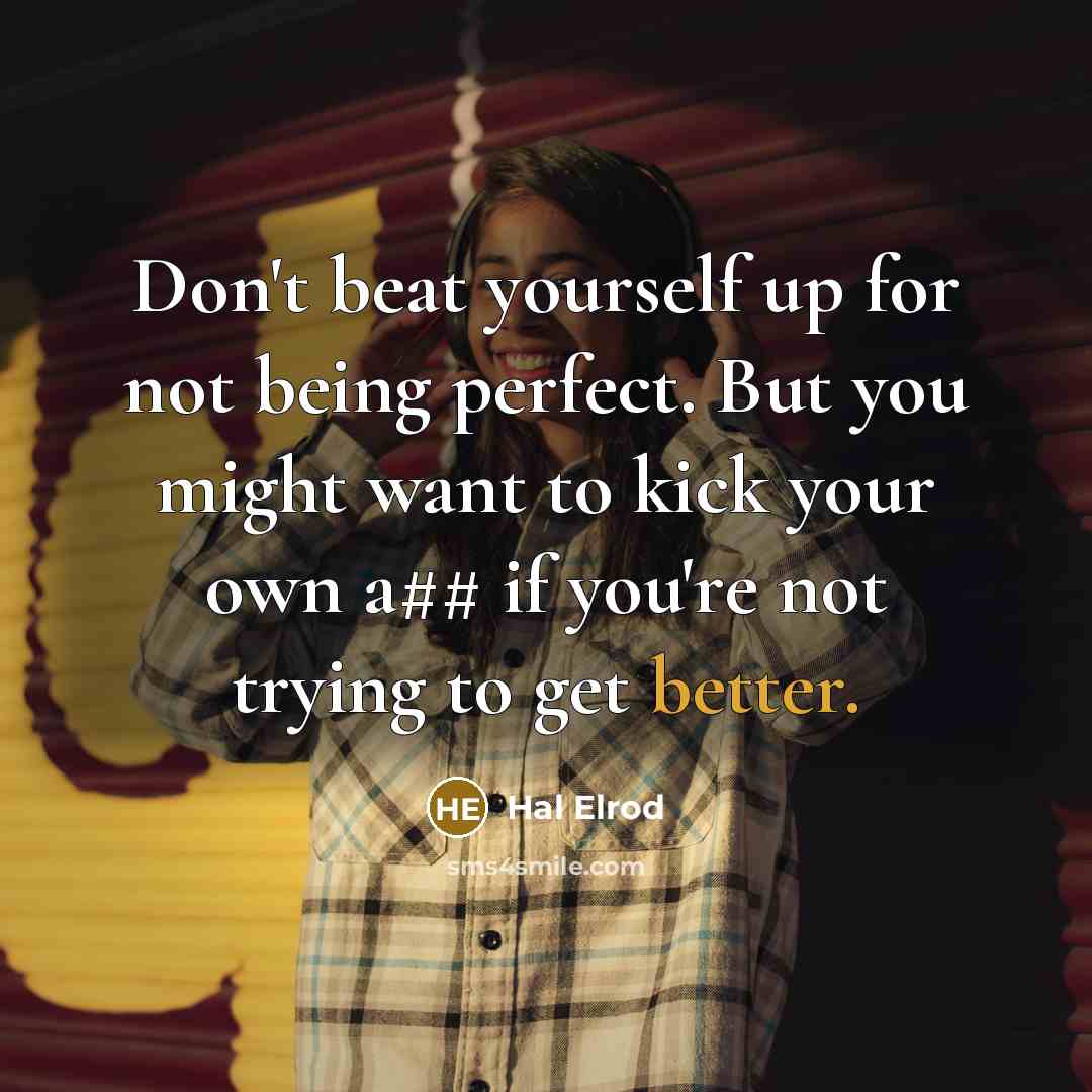 “Don't beat yourself up for not being perfect. But you might want to kick your own a## if you're not trying to get better.” quote by Hal Elrod