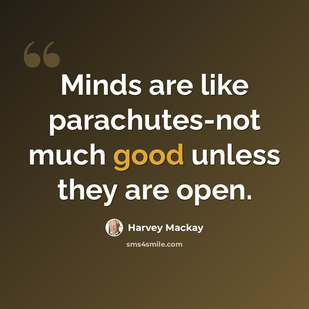 “Minds are like parachutes-not much good unless they are open.” quote by Harvey Mackay