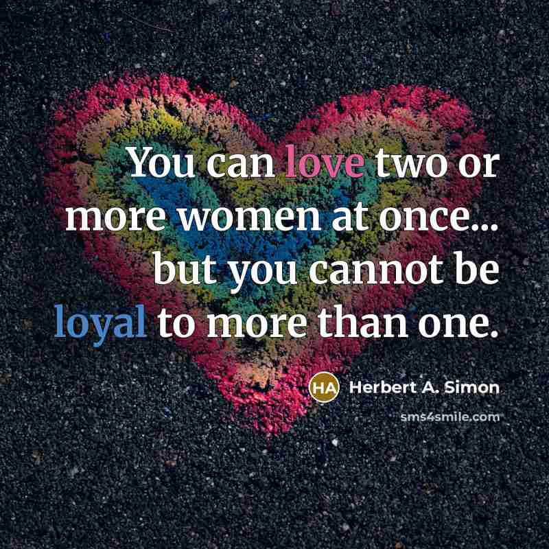 “You can love two or more women at once... but you cannot be loyal to more than one.” quote by Herbert A. Simon