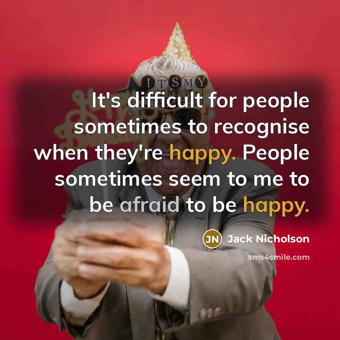 “It's difficult for people sometimes to recognise when they're happy. People sometimes seem to me to be afraid to be happy.” quote by Jack Nicholson