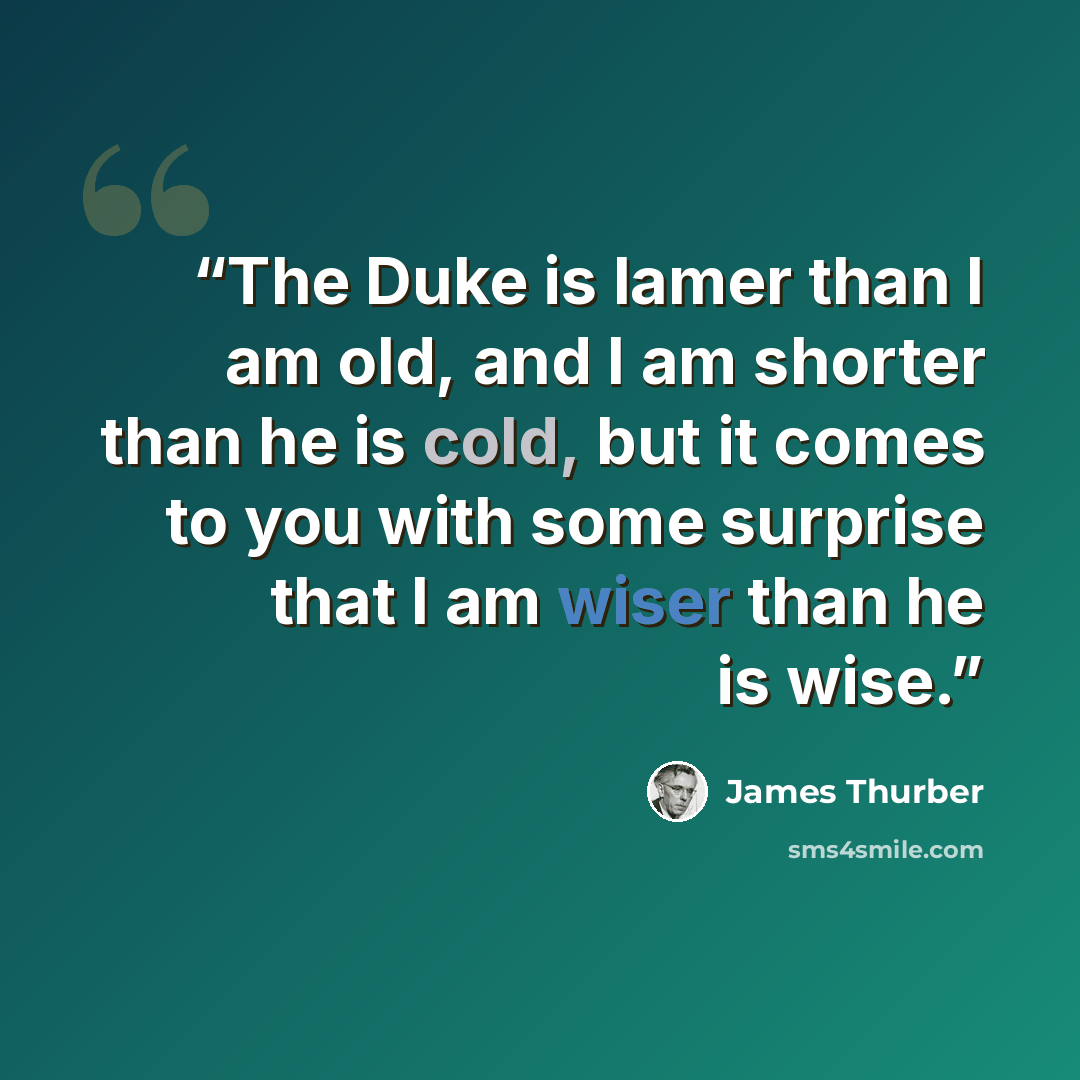 “The Duke is lamer than I am old, and I am shorter than he is cold, but it comes to you with some surprise that I am wiser than he is wise.” quote by James Thurber