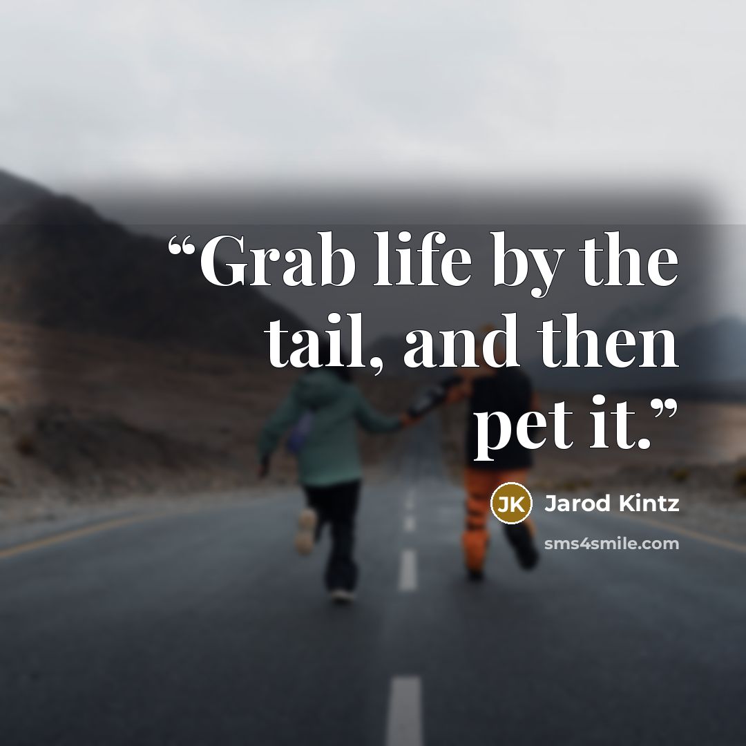 “Grab life by the tail, and then pet it.” quote by Jarod Kintz