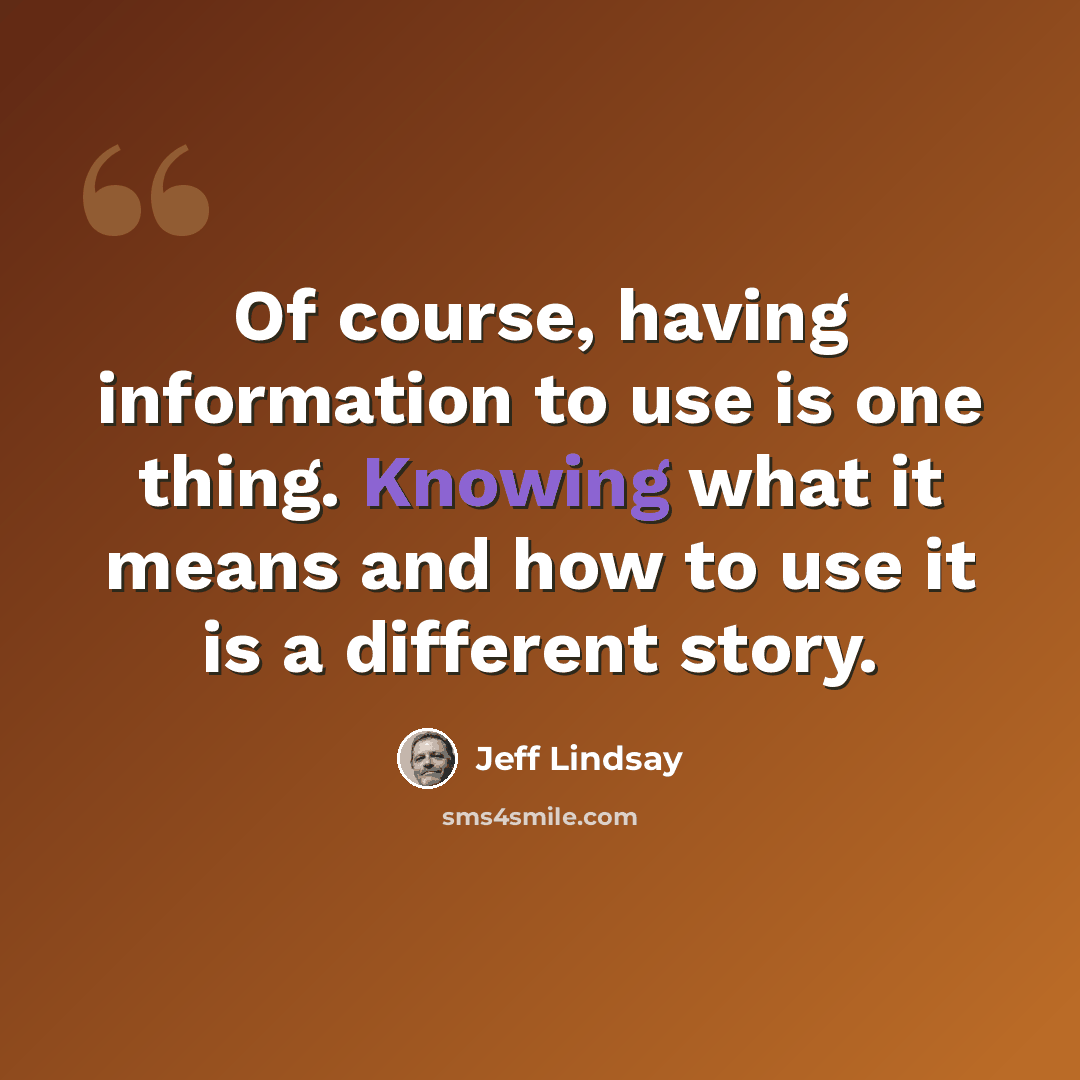 “Of course, having information to use is one thing. Knowing what it means and how to use it is a different story.” quote by Jeff Lindsay