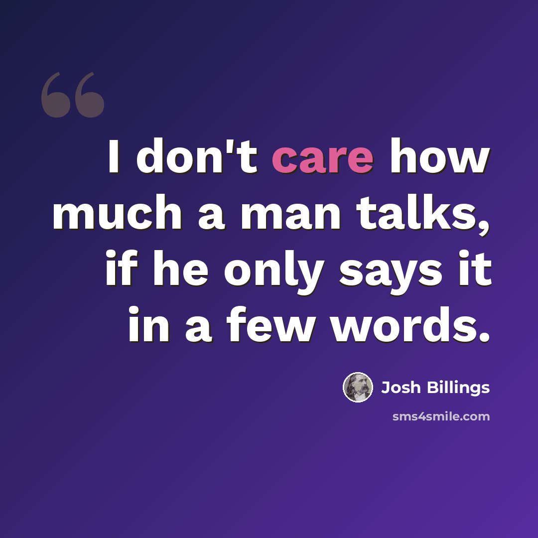 “I don't care how much a man talks, if he only says it in a few words.” quote by Josh Billings
