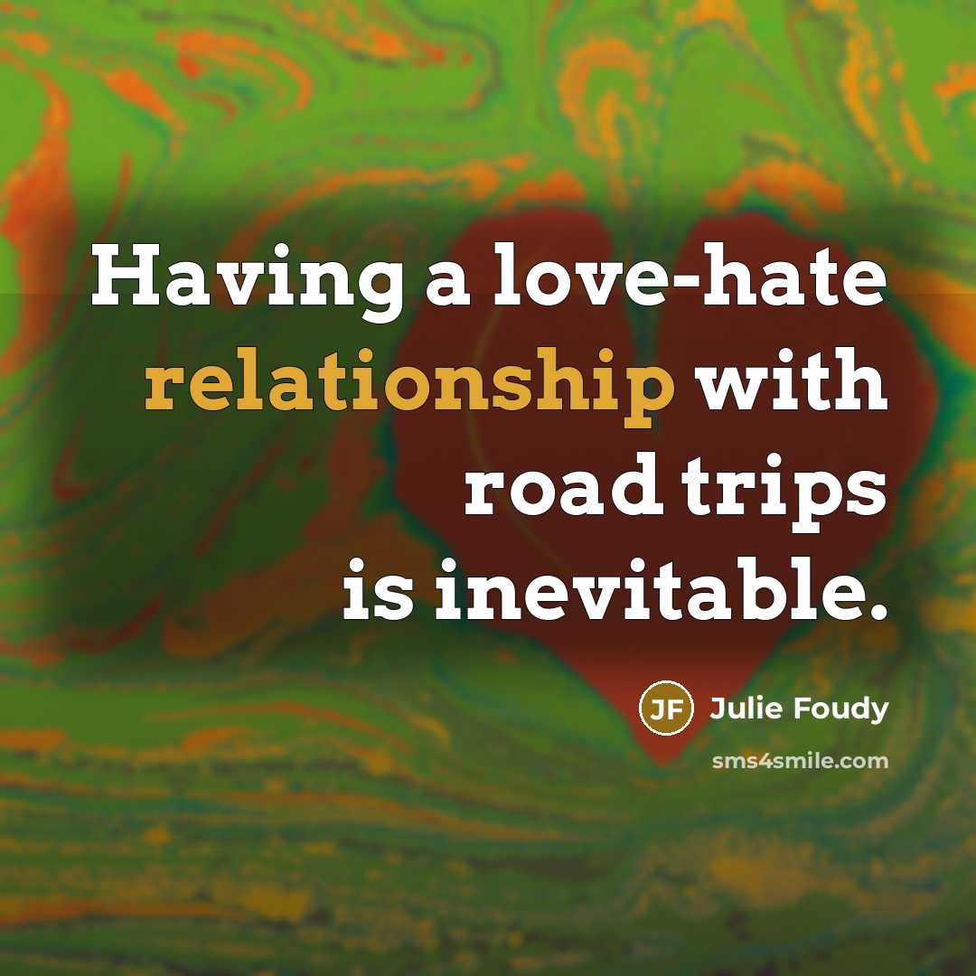 “Having a love-hate relationship with road trips is inevitable.” quote by Julie Foudy