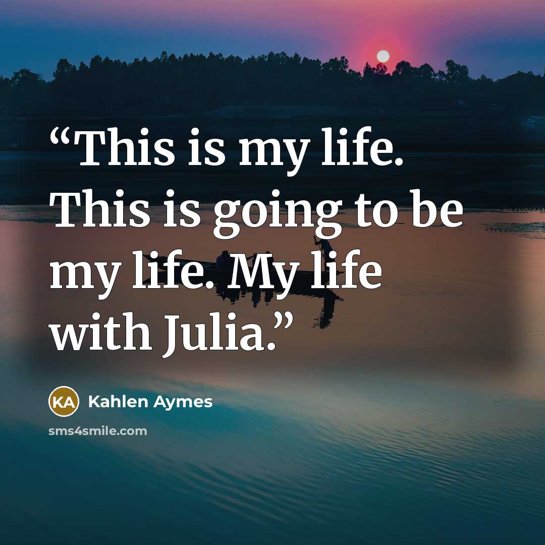 “This is my life. This is going to be my life. My life with Julia.” quote by Kahlen Aymes