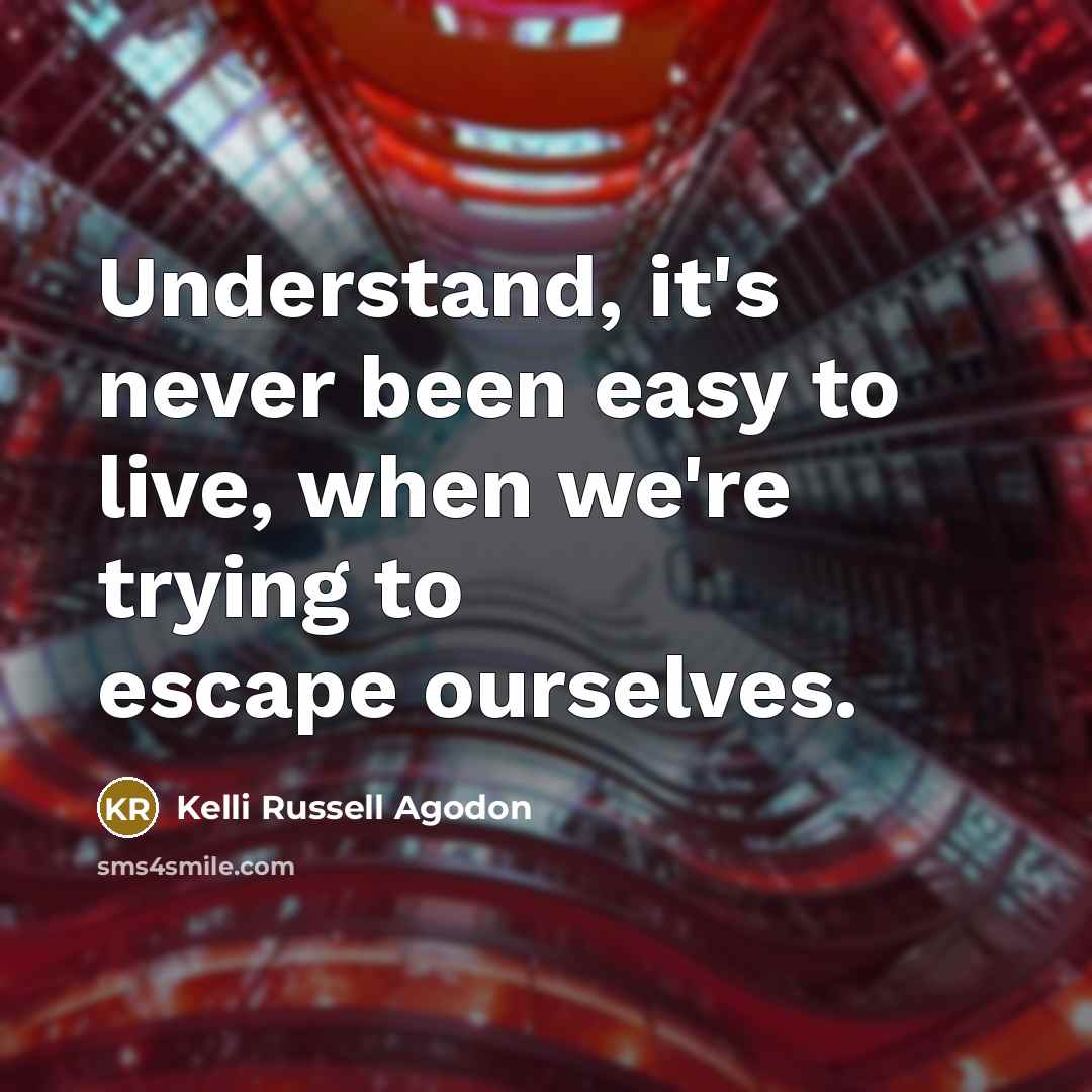 “Understand, it's never been easy to live, when we're trying to escape ourselves.” quote by Kelli Russell Agodon