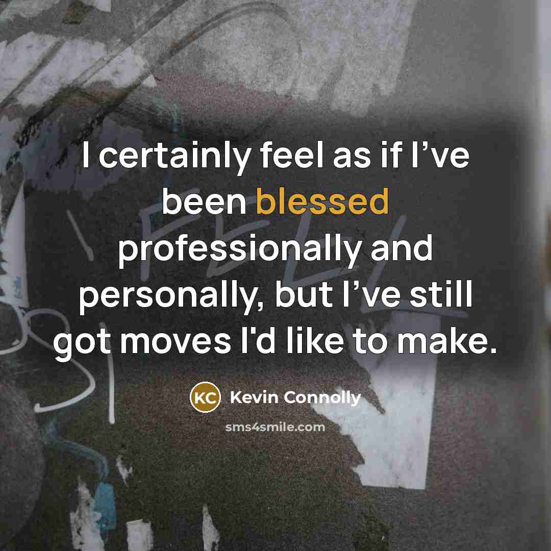 “I certainly feel as if I've been blessed professionally and personally, but I've still got moves I'd like to make.” quote by Kevin Connolly