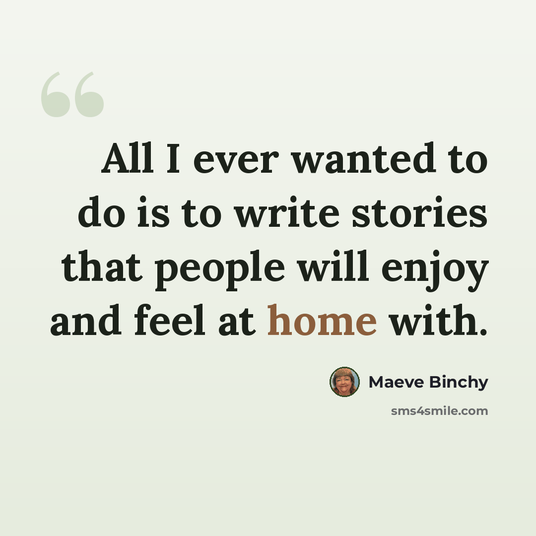 “All I ever wanted to do is to write stories that people will enjoy and feel at home with.” quote by Maeve Binchy