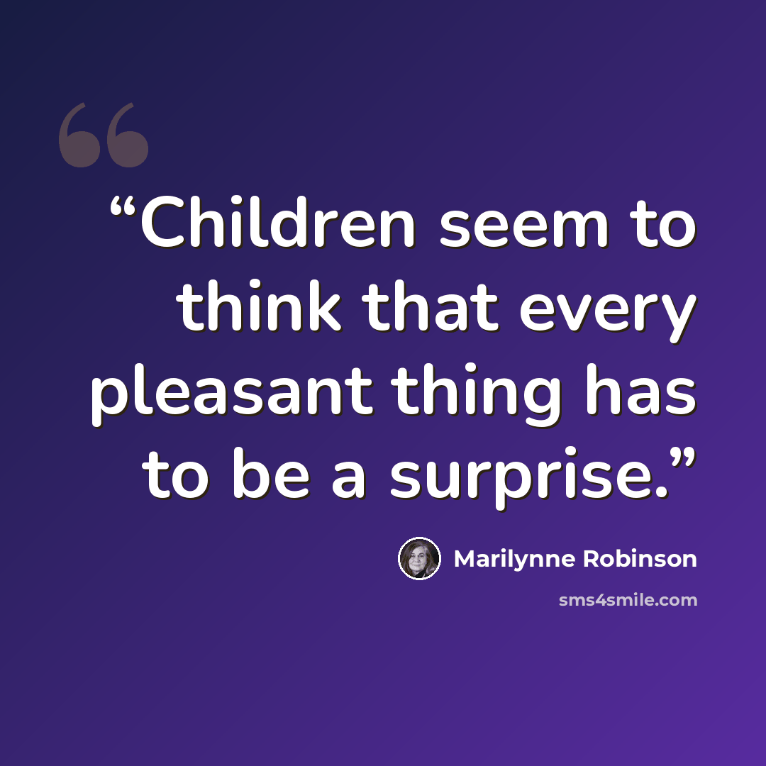 “Children seem to think that every pleasant thing has to be a surprise.” quote by Marilynne Robinson
