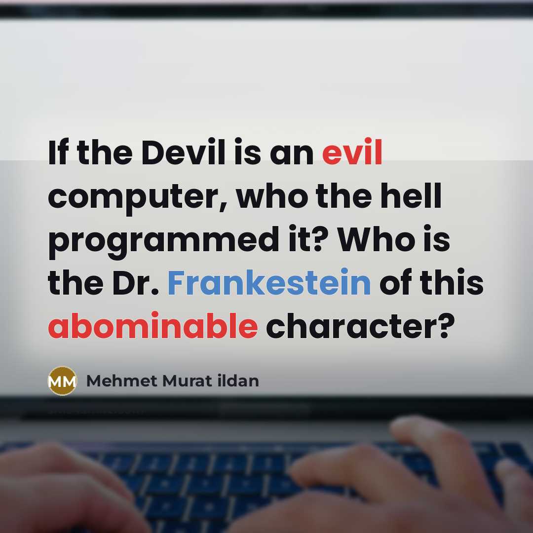 “If the Devil is an evil computer, who the hell programmed it? Who is the Dr. Frankestein of this abominable character?” quote by Mehmet Murat Ildan