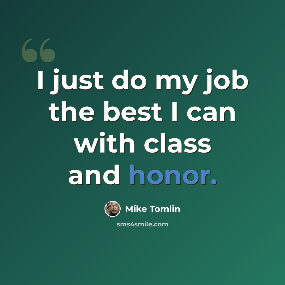 “I just do my job the best I can with class and honor.” quote by Mike Tomlin