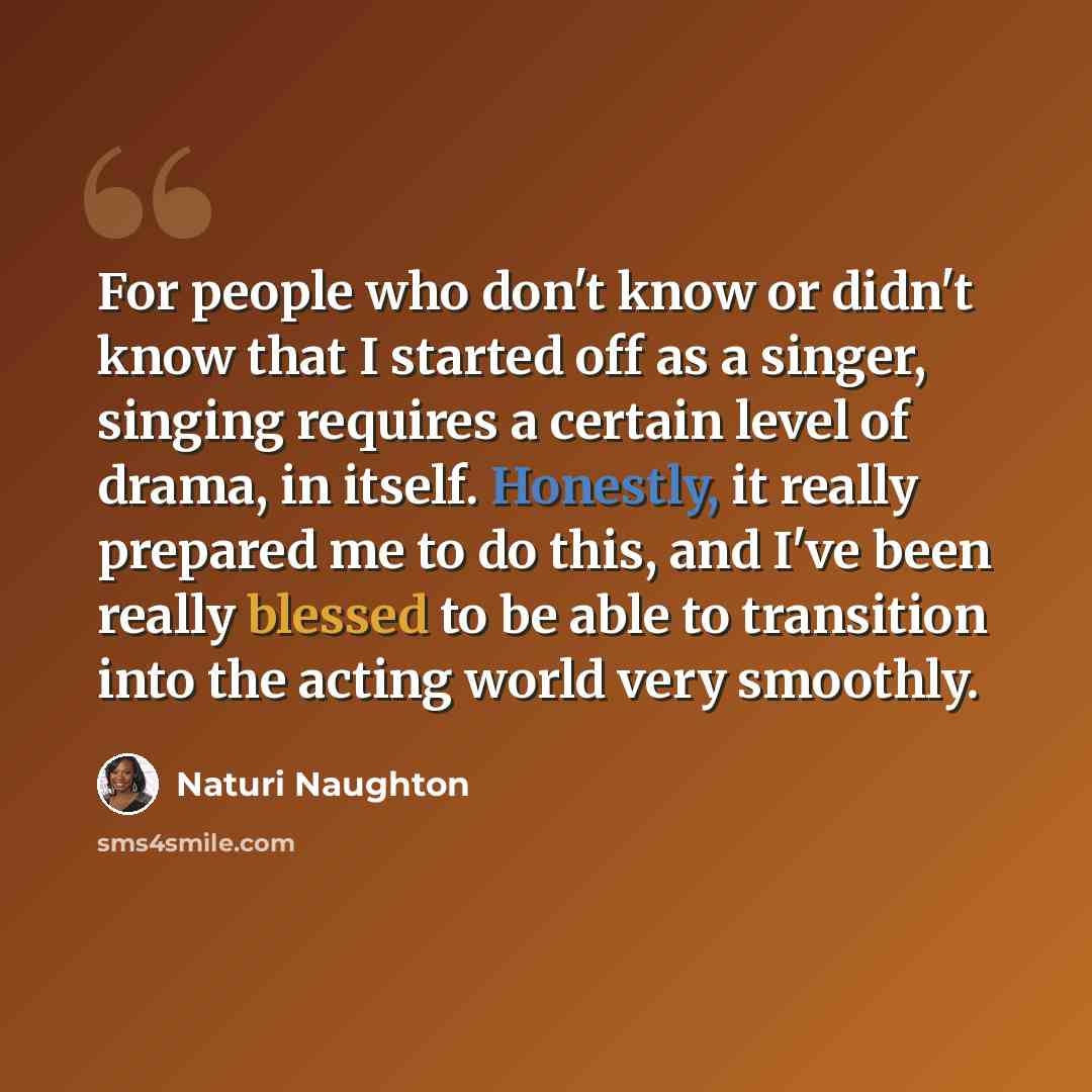 “For people who don't know or didn't know that I started off as a singer, singing requires a certain level of drama, in itself. Honestly, it really prepared me to do this, and I've been really blessed to be able to transition into the acting world very smoothly.” quote by Naturi Naughton