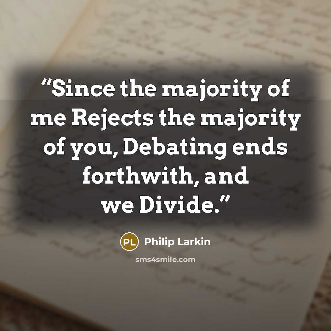 “Since the majority of me Rejects the majority of you, Debating ends forthwith, and we Divide.” quote by Philip Larkin