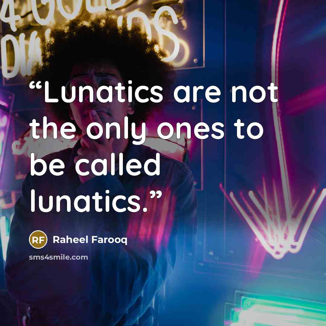 “Lunatics are not the only ones to be called lunatics.” quote by Raheel Farooq