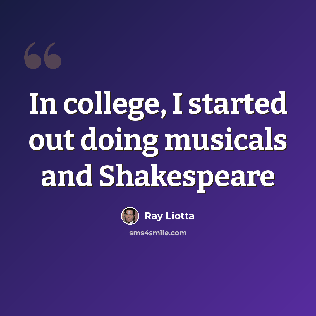 “In college, I started out doing musicals and Shakespeare” quote by Ray Liotta