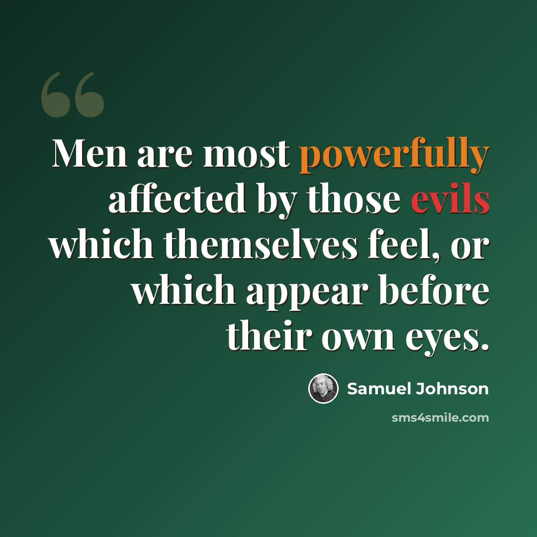 “Men are most powerfully affected by those evils which themselves feel, or which appear before their own eyes.” quote by Samuel Johnson