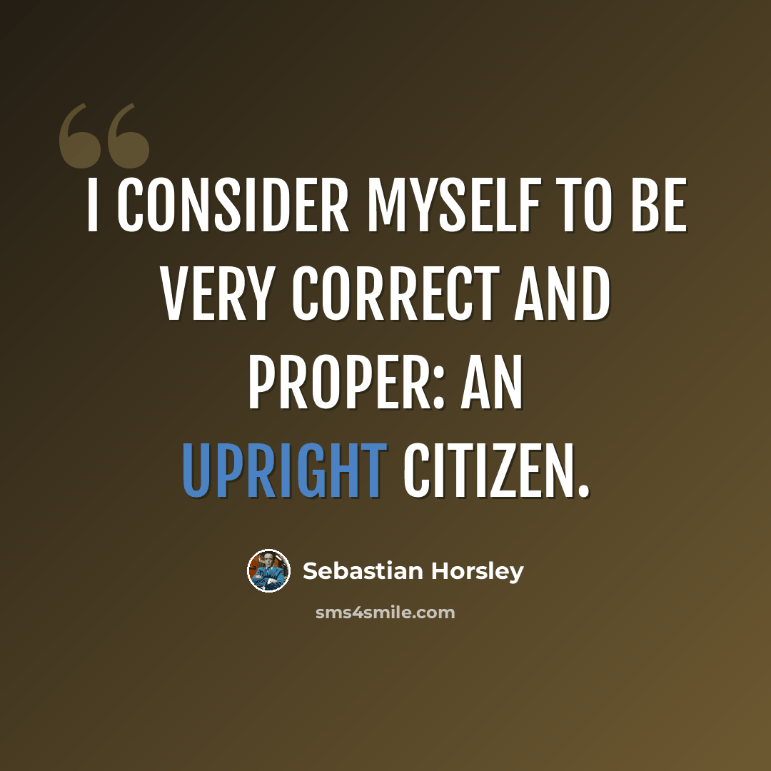 “I consider myself to be very correct and proper: an upright citizen.” quote by Sebastian Horsley