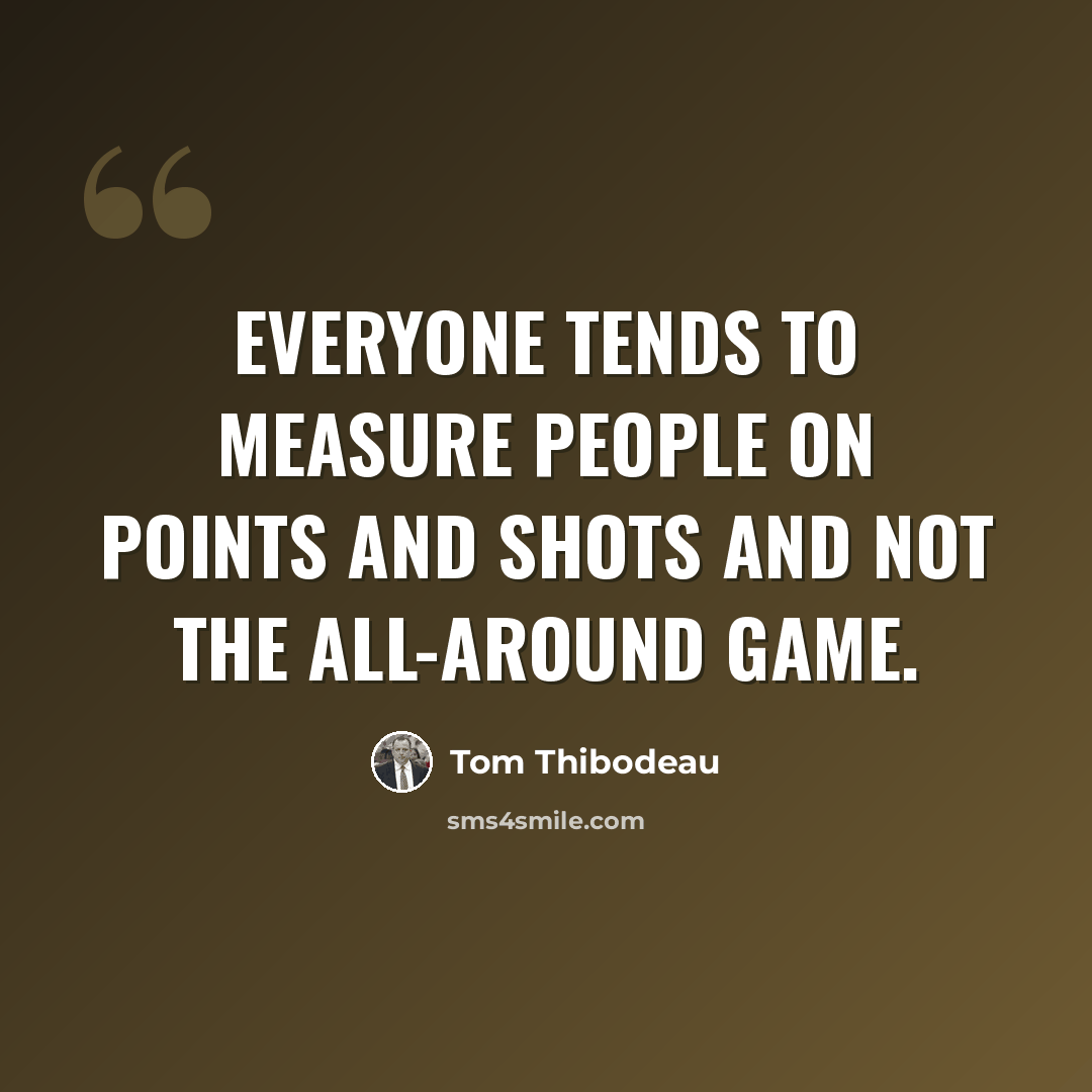 “Everyone tends to measure people on points and shots and not the all-around game.” quote by Tom Thibodeau