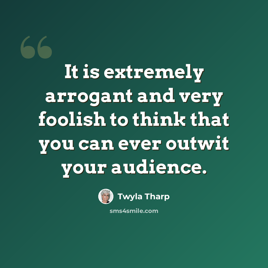 “It is extremely arrogant and very foolish to think that you can ever outwit your audience.” quote by Twyla Tharp