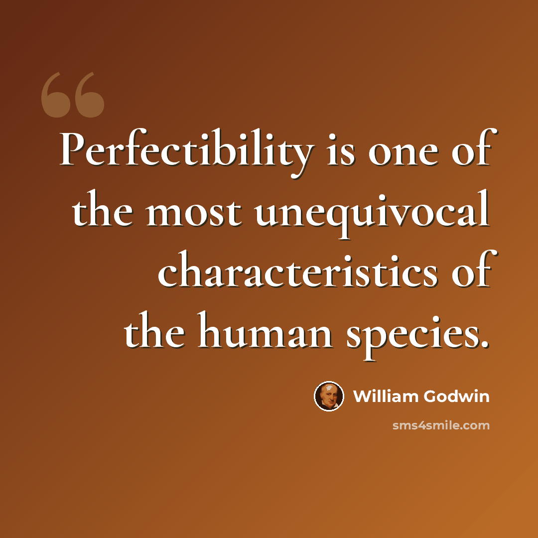 “Perfectibility is one of the most unequivocal characteristics of the human species.” quote by William Godwin