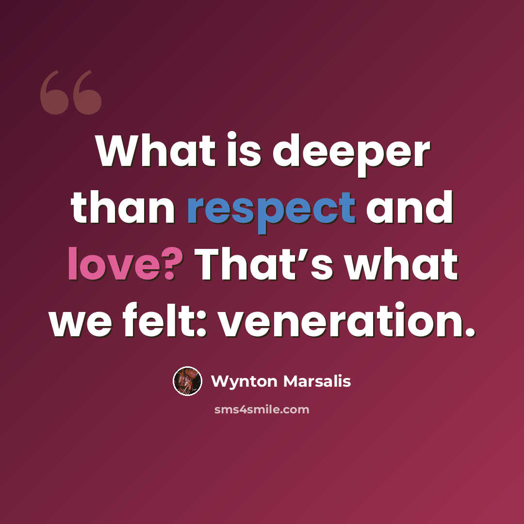 “What is deeper than respect and love? That’s what we felt: veneration.” quote by Wynton Marsalis