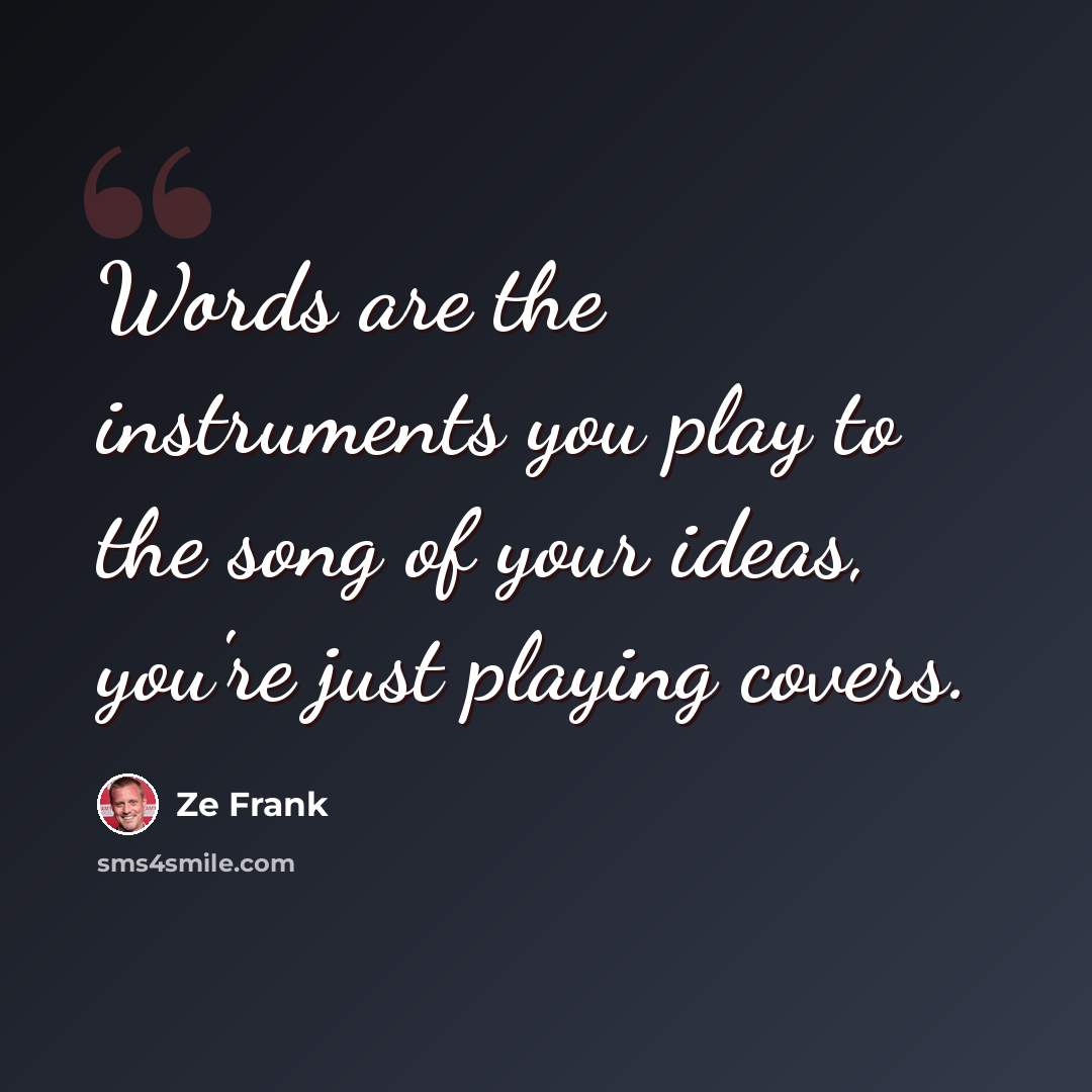“Words are the instruments you play to the song of your ideas, you're just playing covers.” quote by Ze Frank