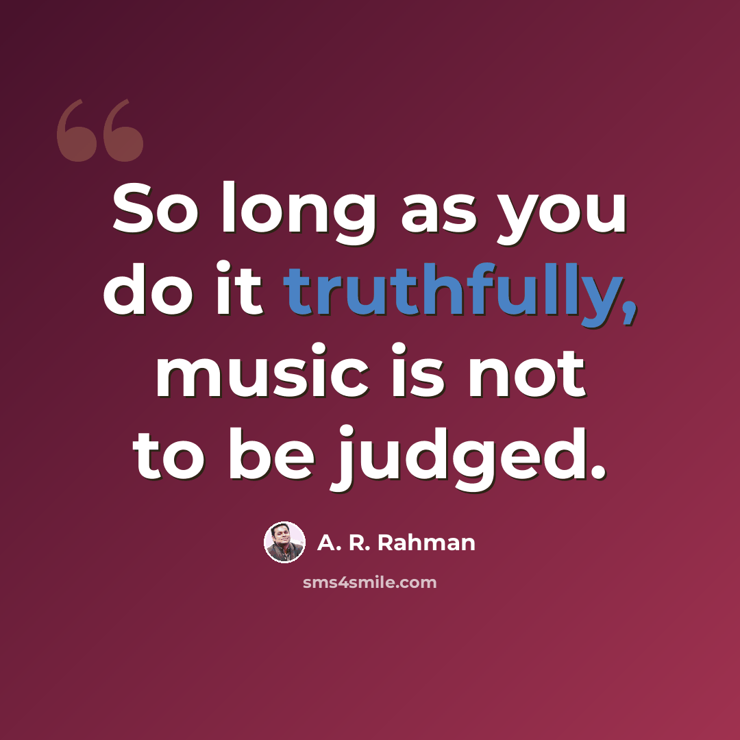 “So long as you do it truthfully, music is not to be judged.” quote by A. R. Rahman