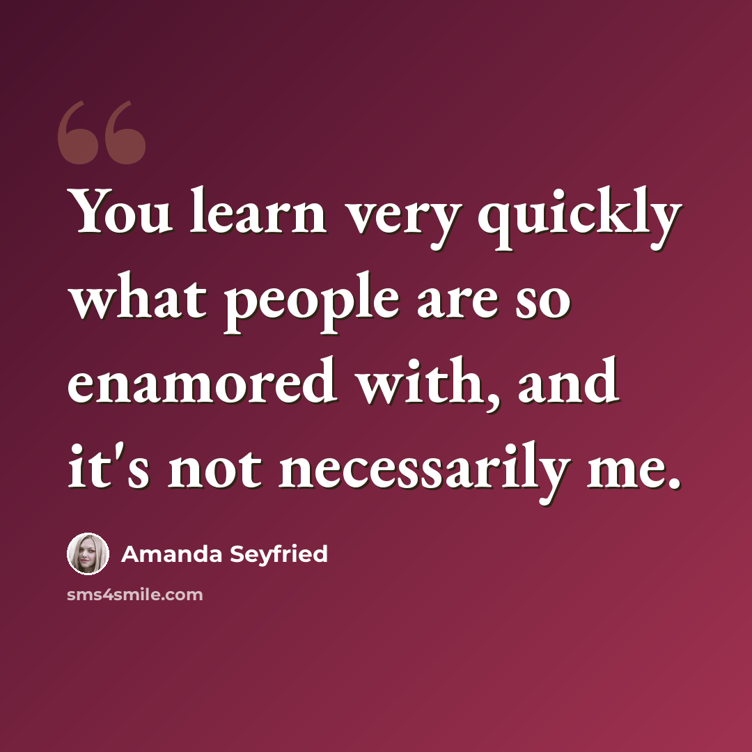 “You learn very quickly what people are so enamored with, and it's not necessarily me.” quote by Amanda Seyfried