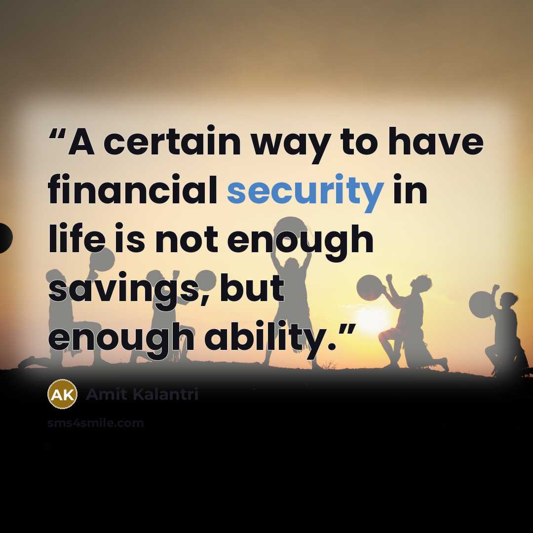 “A certain way to have financial security in life is not enough savings, but enough ability.” quote by Amit Kalantri