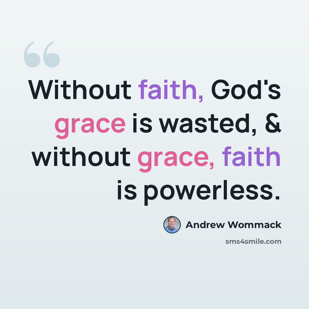 “Without faith, God's grace is wasted, & without grace, faith is powerless.” quote by Andrew Wommack