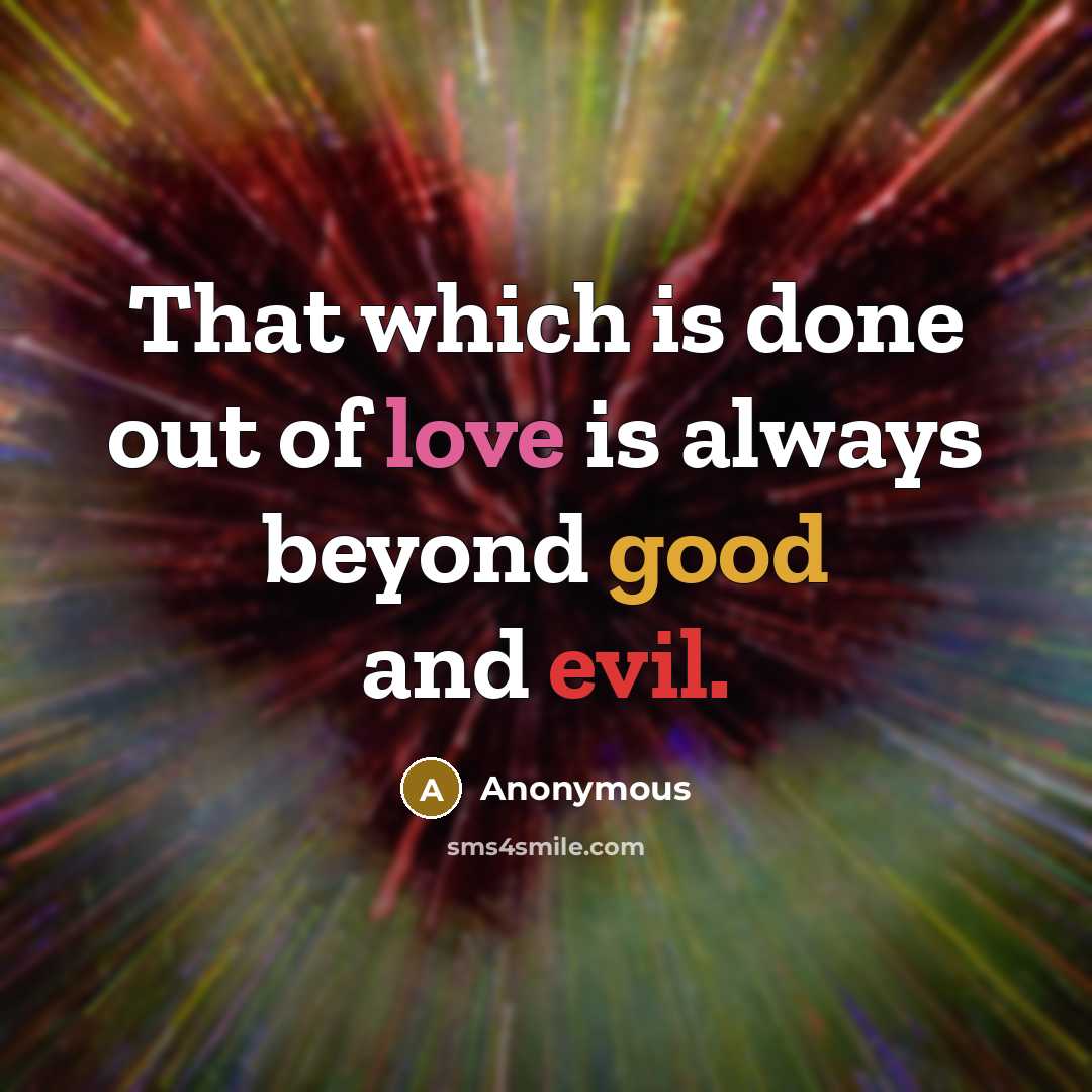 “That which is done out of love is always beyond good and evil.” quote by Anonymous