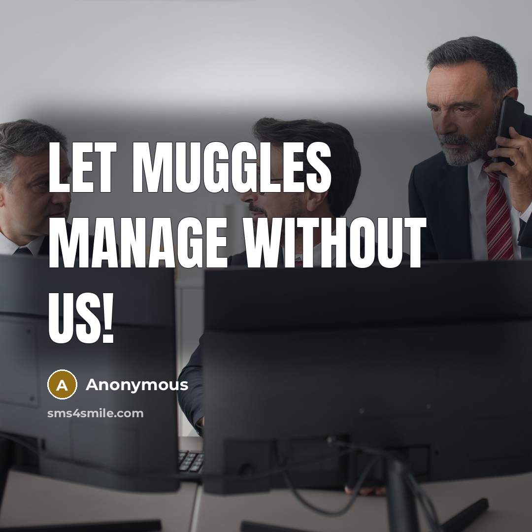 “Let muggles manage without us!” quote by Anonymous