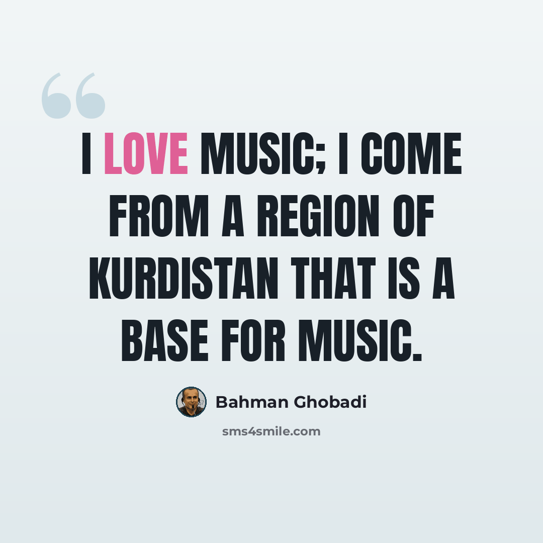 “I love music; I come from a region of Kurdistan that is a base for music.” quote by Bahman Ghobadi