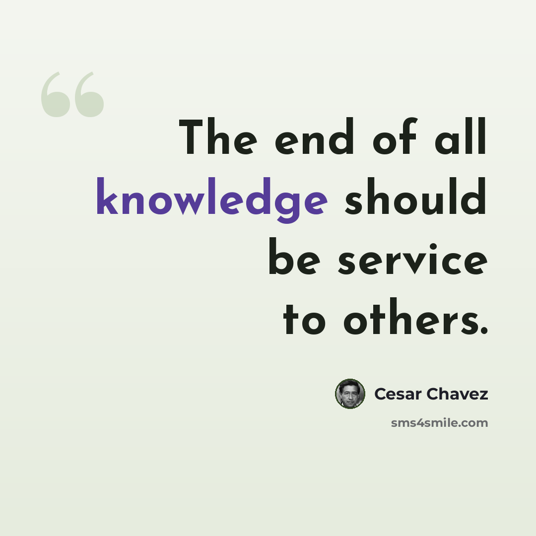“The end of all knowledge should be service to others.” quote by Cesar Chavez