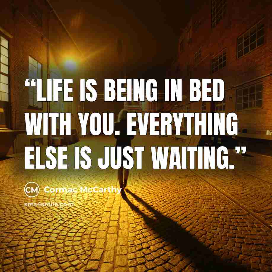 “Life is being in bed with you. Everything else is just waiting.” quote by Cormac McCarthy