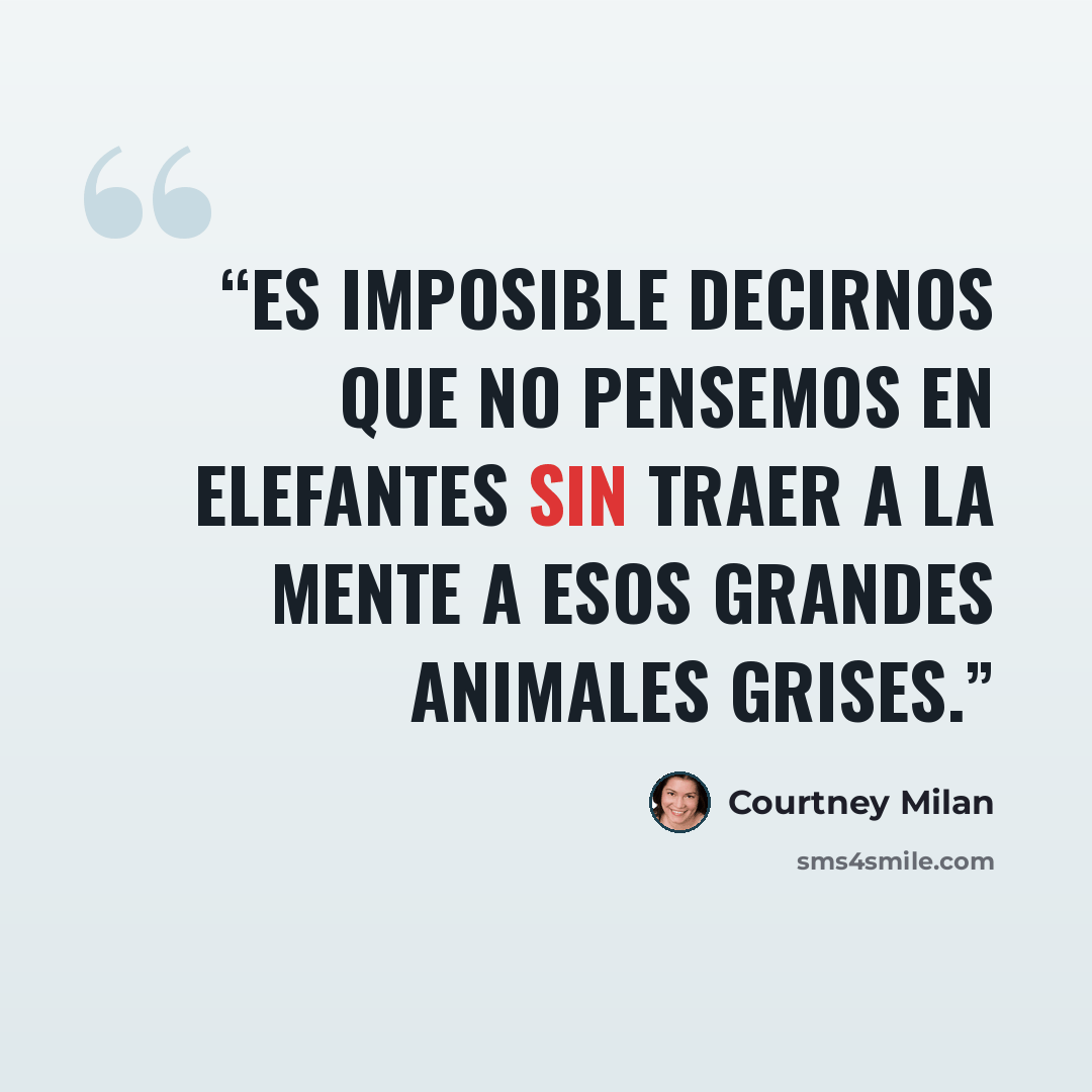 “Es imposible decirnos que no pensemos en elefantes sin traer a la mente a esos grandes animales grises.” quote by Courtney Milan