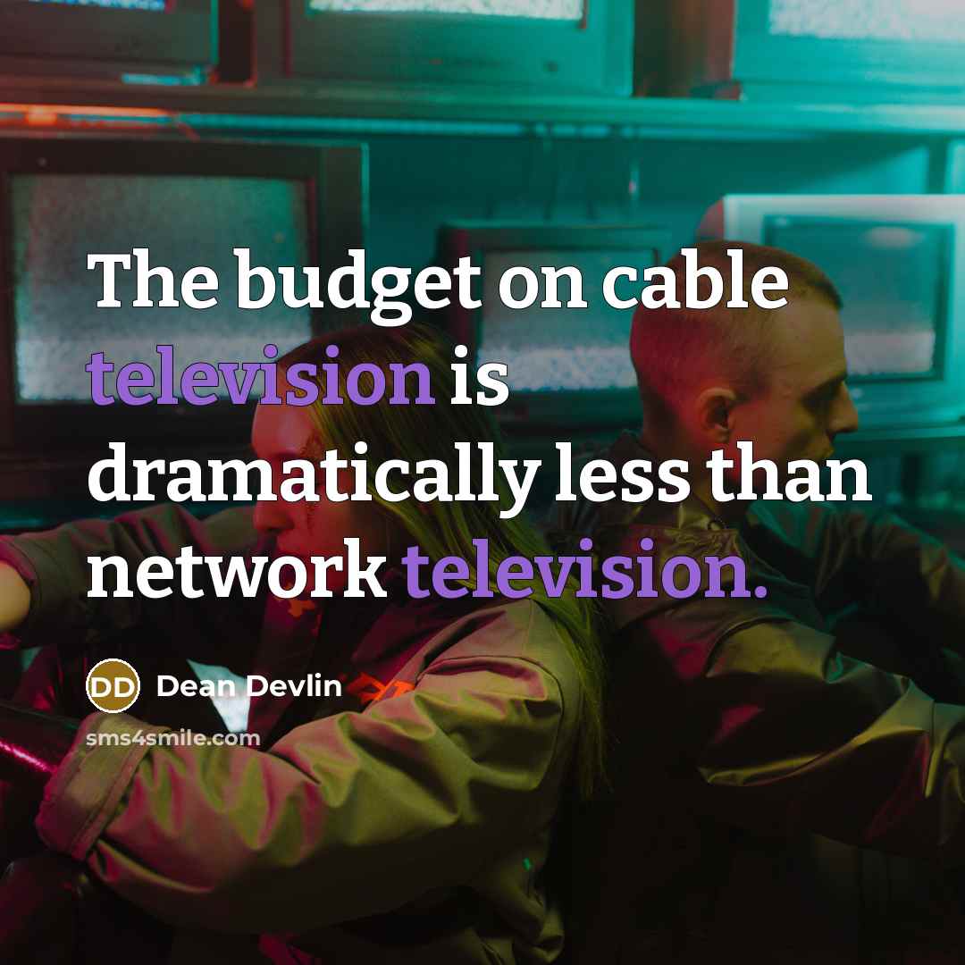 “The budget on cable television is dramatically less than network television.” quote by Dean Devlin