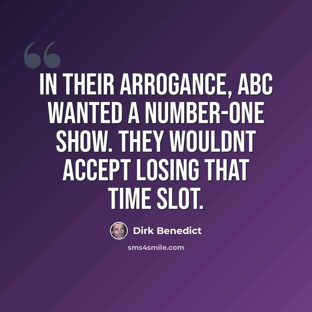 “In their arrogance, ABC wanted a number-one show. They wouldnt accept losing that time slot.” quote by Dirk Benedict