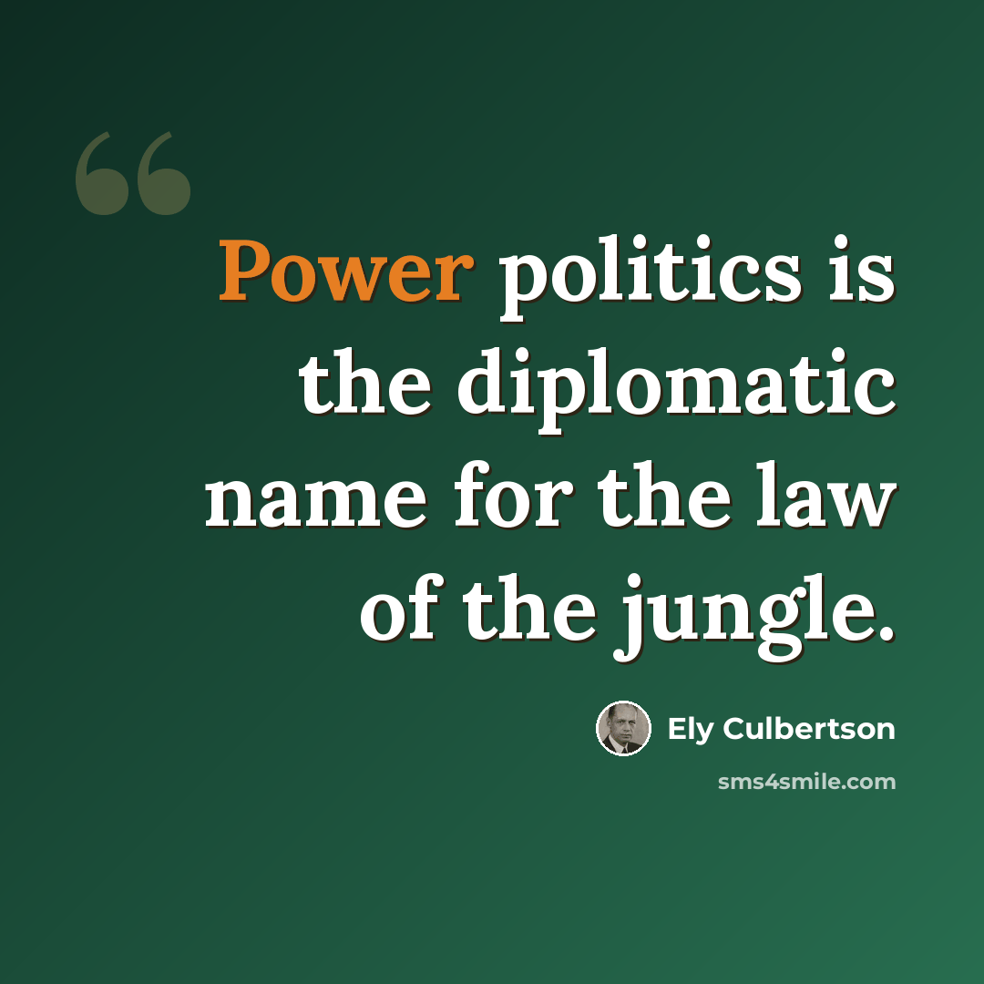 “Power politics is the diplomatic name for the law of the jungle.” quote by Ely Culbertson