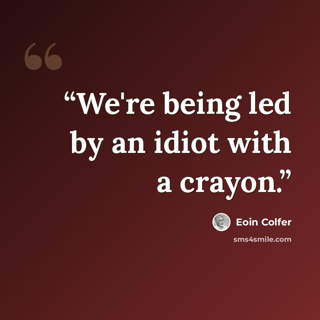 “We're being led by an idiot with a crayon.” quote by Eoin Colfer