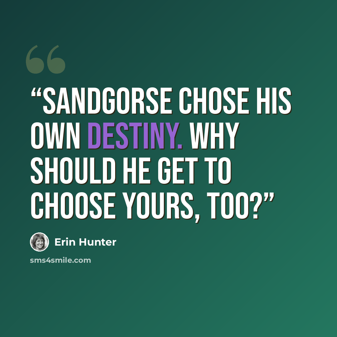 “Sandgorse chose his own destiny. Why should he get to choose yours, too?” quote by Erin Hunter