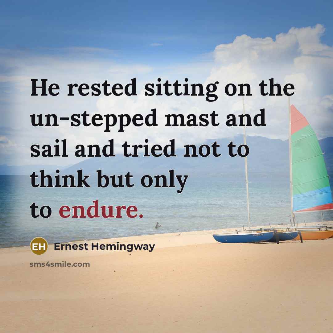 “He rested sitting on the un-stepped mast and sail and tried not to think but only to endure.” quote by Ernest Hemingway