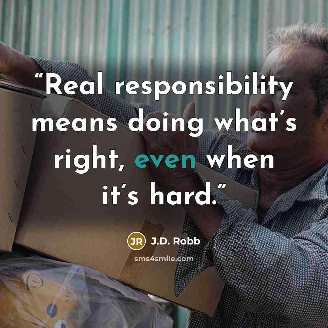 “Real responsibility means doing what’s right, even when it’s hard.” quote by J.D. Robb