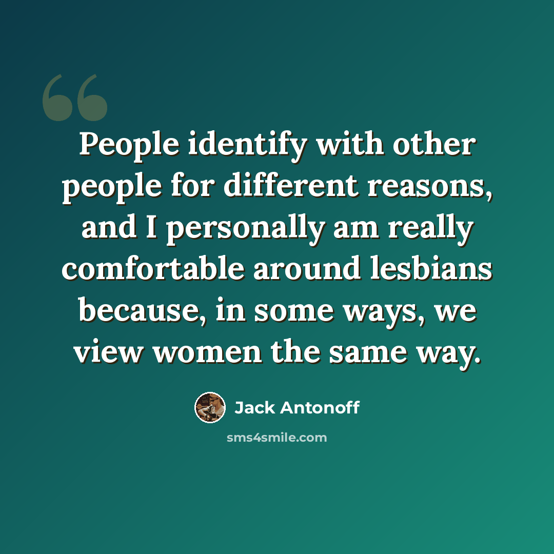 “People identify with other people for different reasons, and I personally am really comfortable around lesbians because, in some ways, we view women the same way.” quote by Jack Antonoff